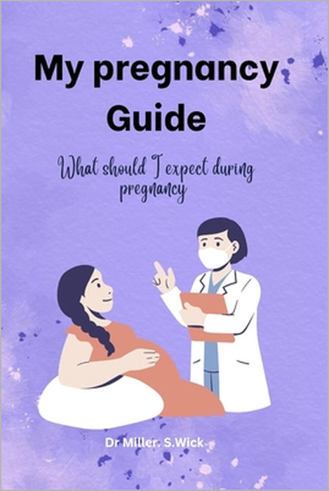 My pregnancy Guide: What should I expect during pregnancy by Miller Wick