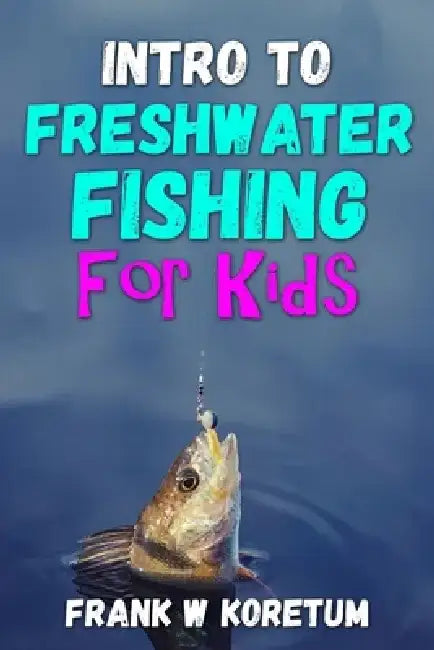 Intro to Freshwater Fishing for Kids by Frank W. Koretum