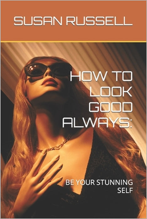 How to Look Good Always: Be Your Stunning Self by Susan Russell