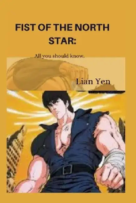 Fist of the north star.: All you should know. by Lian Yen