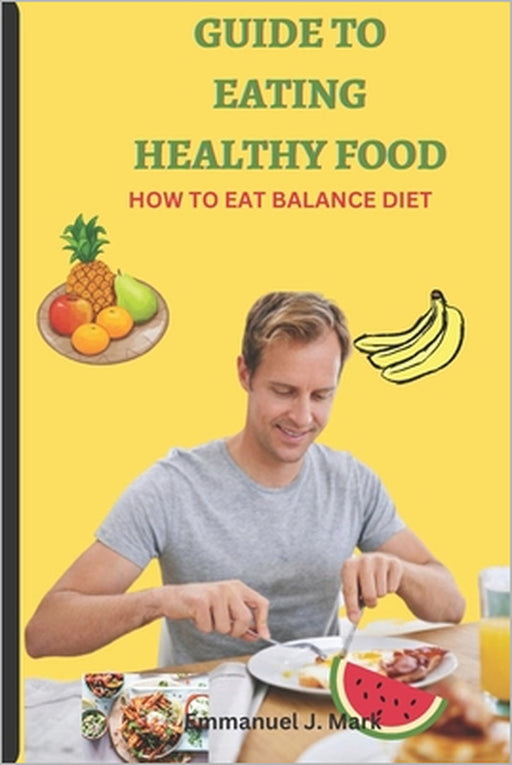 Guide to Eating Healthy Food: How To Eat Balance Diet by Emmanuel J. Mark