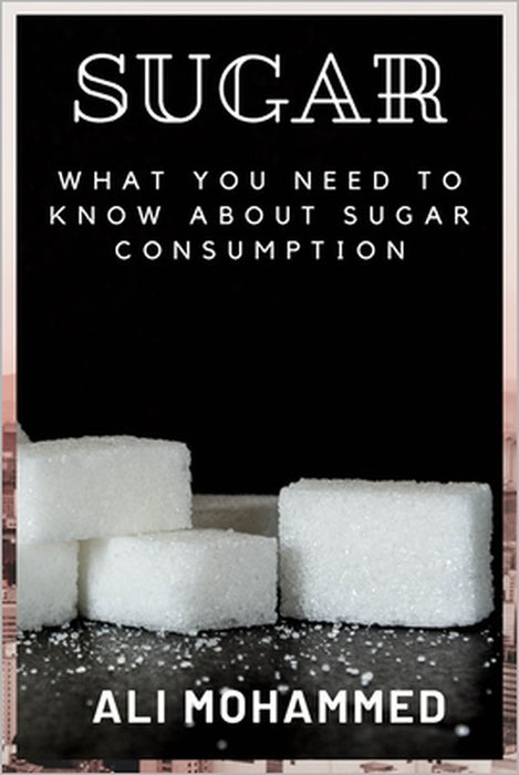 Sugar: What You Need to Know about Sugar Consumption by Ali Mohammed