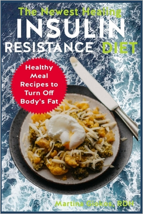 The Newest Healing Insulin Resistance Diet: Healthy Meal Recipes to Turn Off Body's Fat by Martina Giokos Rdn