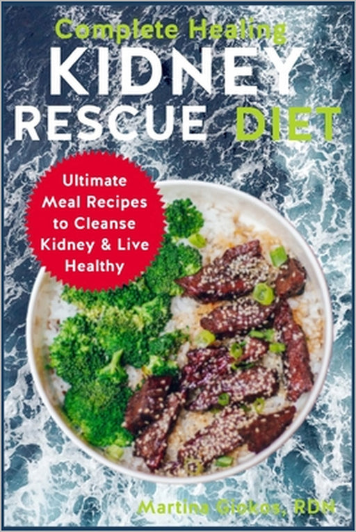 Complete Healing Kidney Rescue Diet: Ultimate Meal Recipes to Cleanse Kidney & Live Healthy by Martina Giokos Rdn