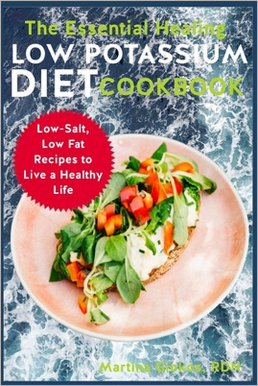 The Essential Healing Low Potassium Diet Cookbook: Low-Salt, Low Fat Recipes to Live a Healthy Life by Martina Giokos Rdn