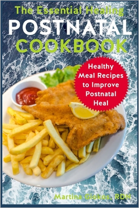 The Essential Healing Postnatal Cookbook: Healthy Meal Recipes to Improve Postnatal Heal by Martina Giokos Rdn