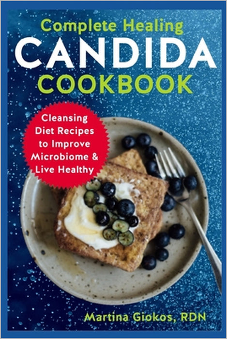 Complete Healing Candida Cookbook: Cleansing Diet Recipes to Improve Microbiome & Live Healthy by Martina Giokos Rdn