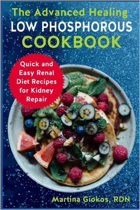 The Advanced Healing Low Phosphorous Cookbook: Quick and Easy Renal Diet Recipes for Kidney Repair by Martina Giokos Rdn
