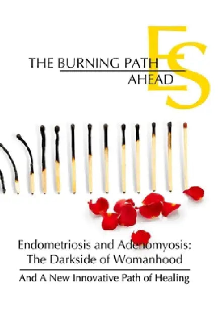 The Burning Path Ahead: Endometriosis and Adenomyosis: The Darkside of Womanhood And A New Innovative Path of Healing by Jonathon Castillo
