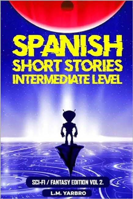 Spanish Short Stories Intermediate Level: Sci-Fi Fantasy Edition Volume 2 by Yarbro, L. M.