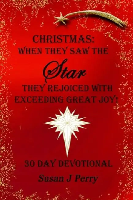 Christmas: When They Saw The Star They Rejoiced With Exceeding Great Joy! 30 Day Devotional by Susan J. Perry