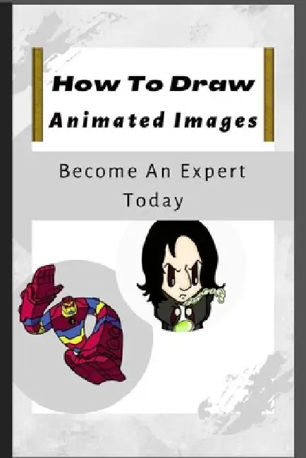 How To Draw Animated Images: 100+ Step-By-Step Full Guide On How To Draw Like An Expert. by Grayson Austin