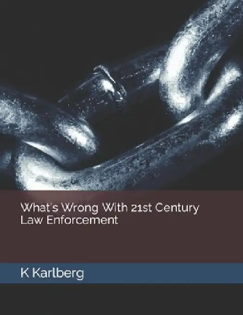 What's Wrong With 21st Century Law Enforcement by K. Karlberg