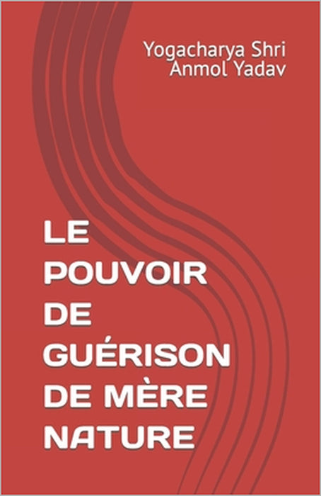 Le Pouvoir de Guérison de Mère Nature by Yogacharya Shri Anmol Yadav