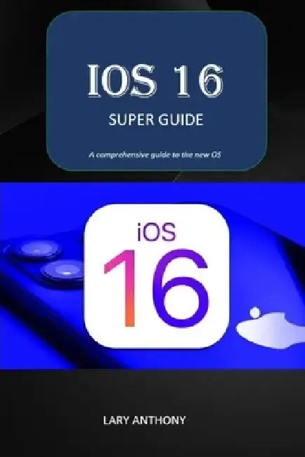 iOS 16 - SUPER GUIDE: iOS 16 comprehensive guide by Lary Anthony