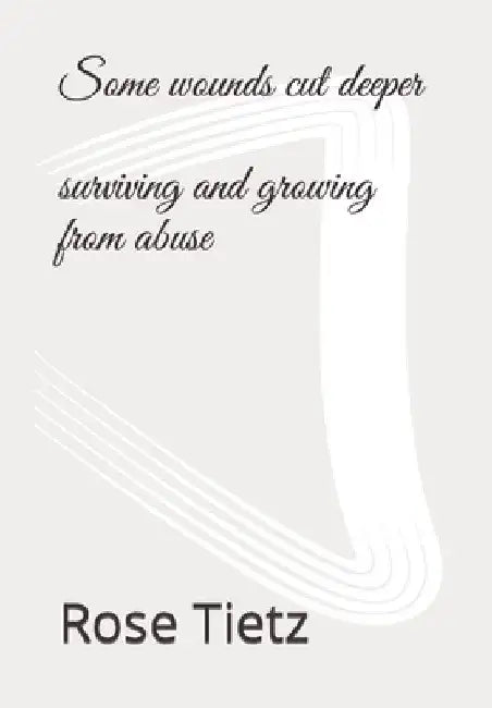 Some wounds cut deeper: surviving and growing from abuse by Rose S. Tietz