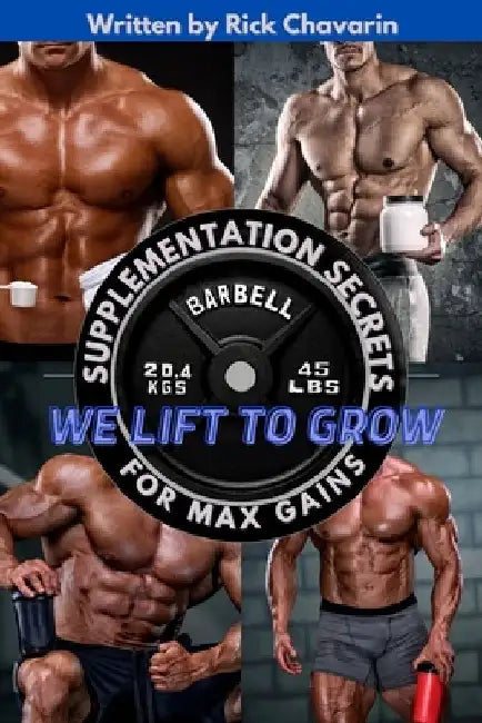 We Lift to Grow: Supplementation Secrets for Max Gains by Rick Chavarin