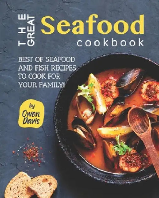 The Great Seafood Cookbook: Best of Seafood and Fish Recipes to Cook for Your Family! by Owen Davis