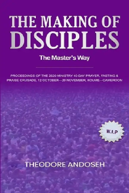 The Making of Disciples: The Master's Way by Theodore Andoseh