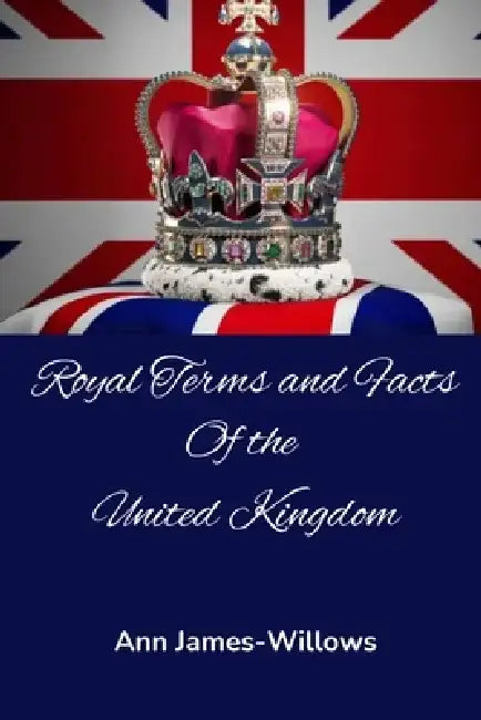 Royal Terms and Facts: Of the United Kingdom by Ann James-Willows