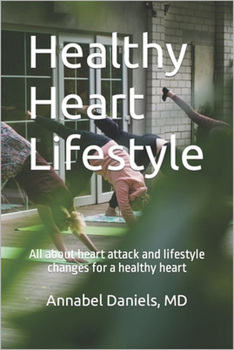 Healthy Heart Lifestyle: All about heart attack and lifestyle changes for a healthy heart by Annabel Daniels