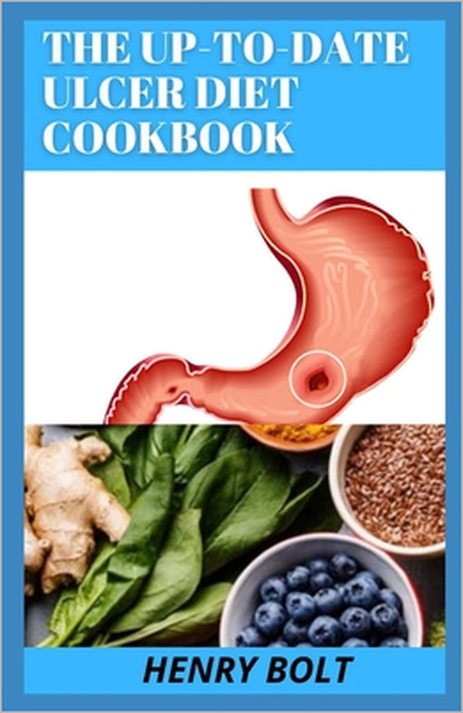 The Up-To-Date Ulcer Diet Cookbook: The 50+ Mouth-Watering, Healthy Recipes To Cure Ulcer by Henry Bolt