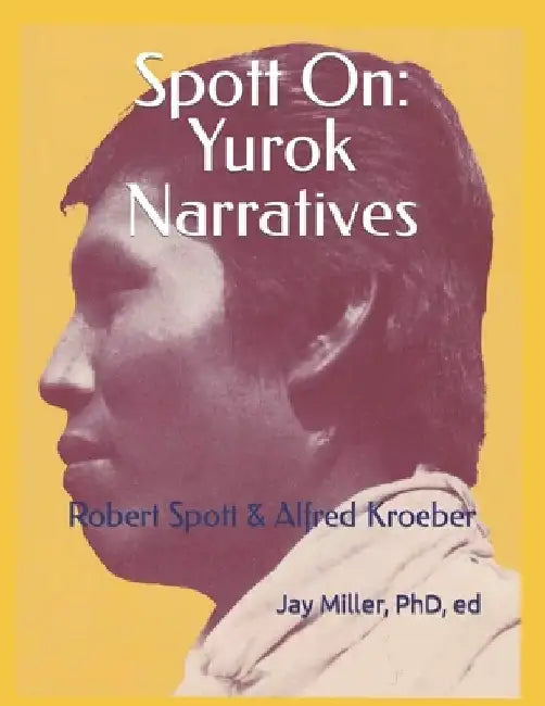 Spott On: Yurok Narratives: Robert Spott & Alfred Kroeber by Jay Miller Ed
