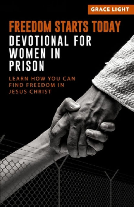 Freedom Starts Today! Devotional for Women in Prison: Learn How You Can Find Freedom in JESUS CHRIST by Grace Light