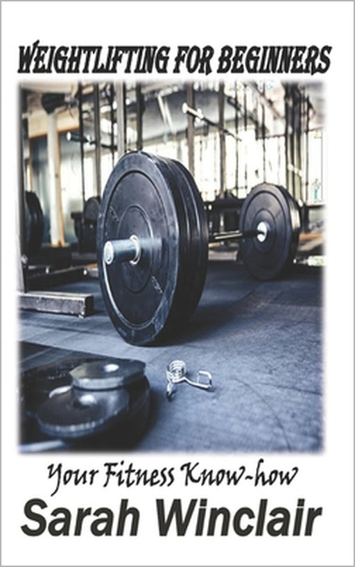 Weightlifting for Beginners: Your fitness Know-how by Sarah Winclair
