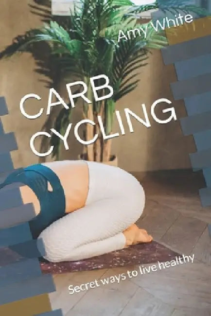 Carb Cycling: Secret ways to live healthy by Amy J. White