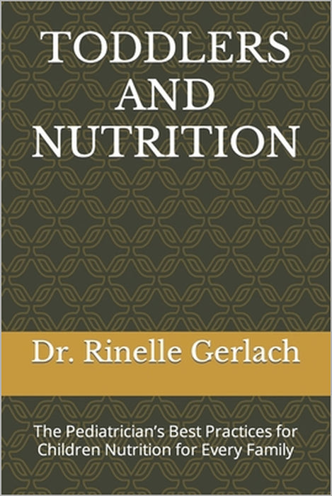 Toddlers and Nutrition: The Pediatrician's Best Practices for Children Nutrition for Every Family by Rinelle Gerlach