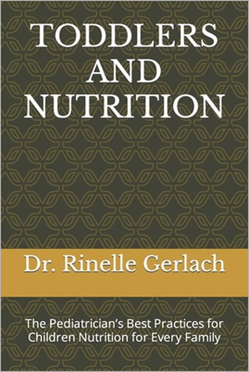 Toddlers and Nutrition: The Pediatrician's Best Practices for Children Nutrition for Every Family by Rinelle Gerlach