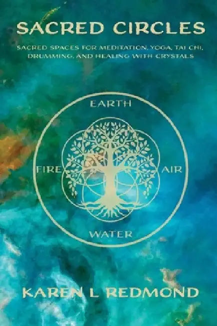 Sacred Circles: Sacred spaces for meditation, yoga, tai chi, drumming, and healing with crystals by Karen L. Redmond