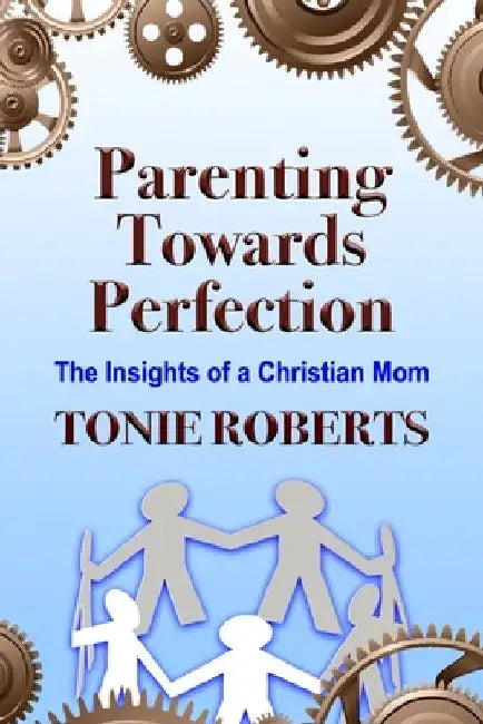 Parenting Towards Perfection: The Insights of a Christian Mom by Tonie Roberts