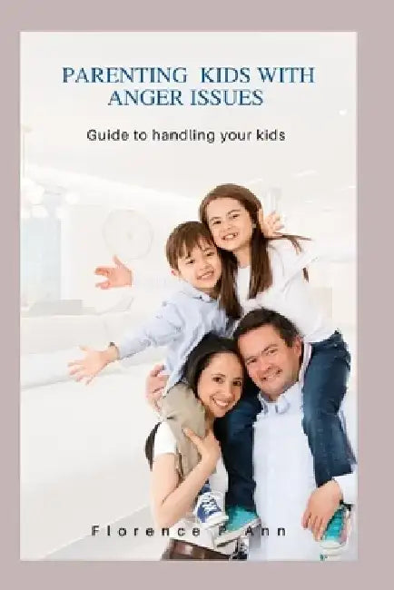 Parenting kids WITH Anger ISSUES: Guide to handling your kids by Florence P. Ann