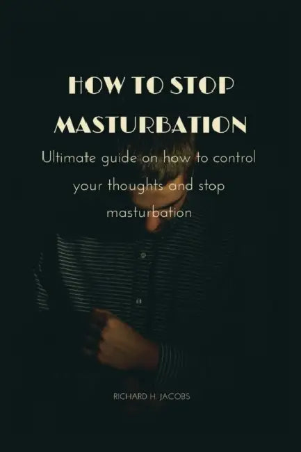 How to stop masturbation: Ultimate guide on how to control your thoughts and stop masturbation by Richard H. Jacobs