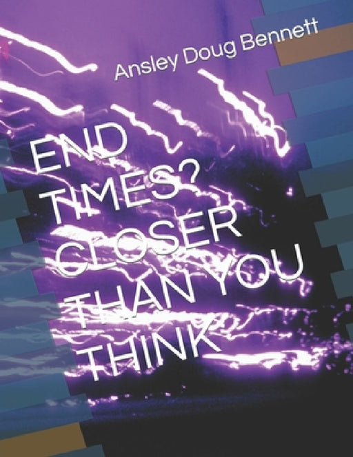 End Times? Closer Than You Think by Ansley Doug Bennett