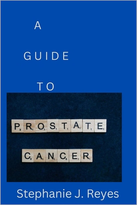 A Guide to Prostate Cancer by Stephanie J. Reyes