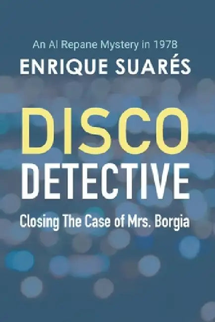 Disco Detective - Closing The Case of Mrs. Borgia: An Al Repane Mystery in 1978 by Enrique Suarés