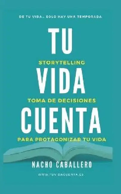 Tu Vida Cuenta: Storytelling aplicados a la toma de decisiones para protagonizar tu vida by Nacho Caballero