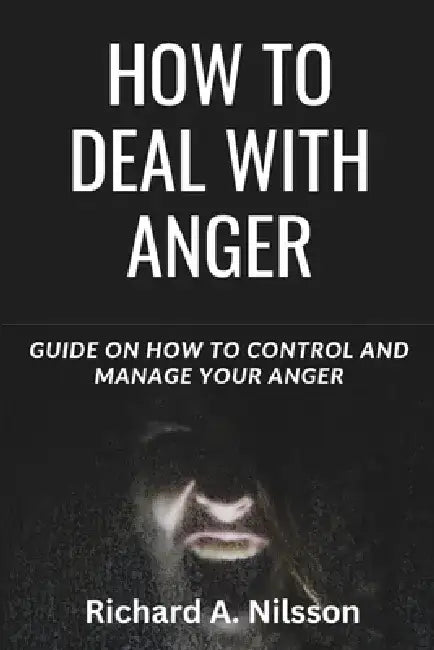How to Deal with Anger: Guide on how to control and manage your anger by Richard A. Nilsson