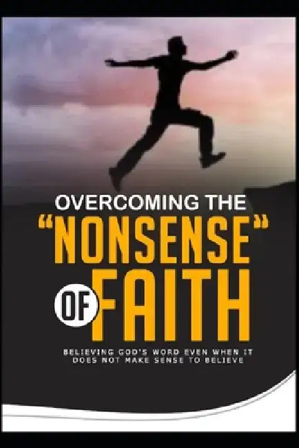 Overcoming the 'Nonsense' of Faith: Believing God's Word Even When It Does Not Make Sense to Believe by Alfred Osafo-Yeboah