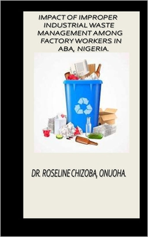 Impact of Improper Industrial Waste Management Among Factory Workers in Aba, Nigeria. by Roseline Onuoha