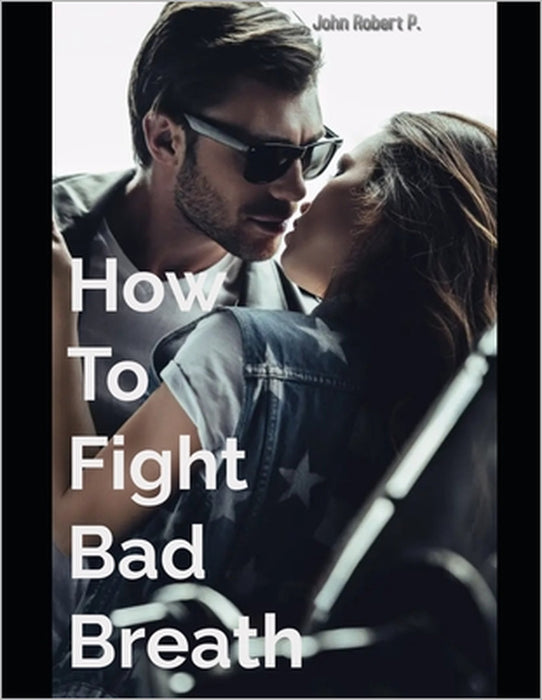 How To Fight Bad Breath by John Robert P.