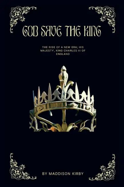God Save The King: The Rise Of A New Era; His Majesty, King Charles III of England. by Maddison Kirby