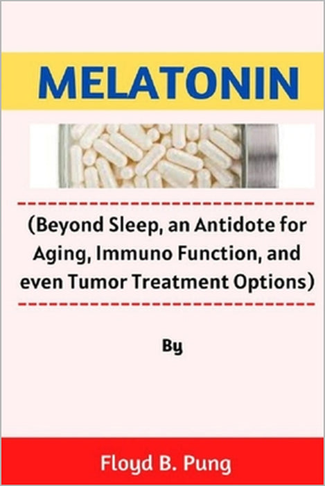 Melatonin: (Beyond Sleep, an Antidote for Aging, Immuno Function, and even Tumor Treatment Options) by Floyd B. Pung