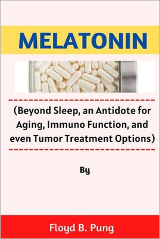 Melatonin: (Beyond Sleep, an Antidote for Aging, Immuno Function, and even Tumor Treatment Options) by Floyd B. Pung