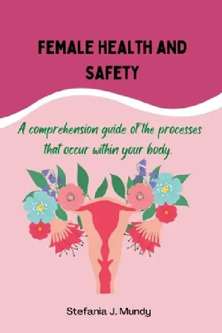 Women's health and safety: A comprehension guide to the processes that occur within your body by Stefania J. Mundy