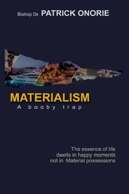 Materialism: A Booby Trap; The Essence of Life dwells in happy moments, not in Material possessions by Patrick Onorie
