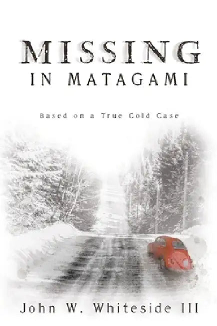Missing in Matagami: Based on a True Cold Case by John W., III Whiteside